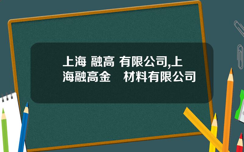 上海 融高 有限公司,上海融高金屬材料有限公司